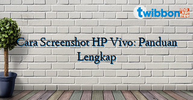 Cara Screenshot HP Vivo: Panduan Lengkap