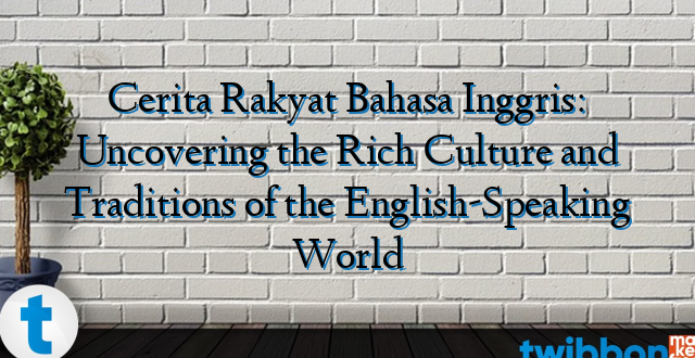 Cerita Rakyat Bahasa Inggris: Uncovering the Rich Culture and Traditions of the English-Speaking World