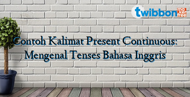 Contoh Kalimat Present Continuous: Mengenal Tenses Bahasa Inggris