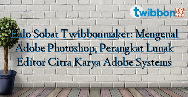 Halo Sobat Twibbonmaker: Mengenal Adobe Photoshop, Perangkat Lunak Editor Citra Karya Adobe Systems